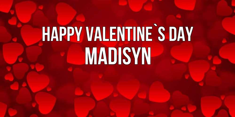 Greetings card с именем, Madisyn Happy Valentine`s Day новые бесплатные открытки на 14 февраля, день всех влюбленных Greetings with text for free download 